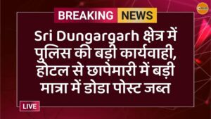 Sri Dungargarh क्षेत्र में पुलिस की बड़ी कार्यवाही, होटल से छापेमारी में बड़ी मात्रा में डोडा पोस्ट जब्त