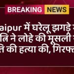 Jaipur में घरेलू झगड़े में पत्नि ने लोहे की मूसली से पति की हत्या की, गिरफ्तार