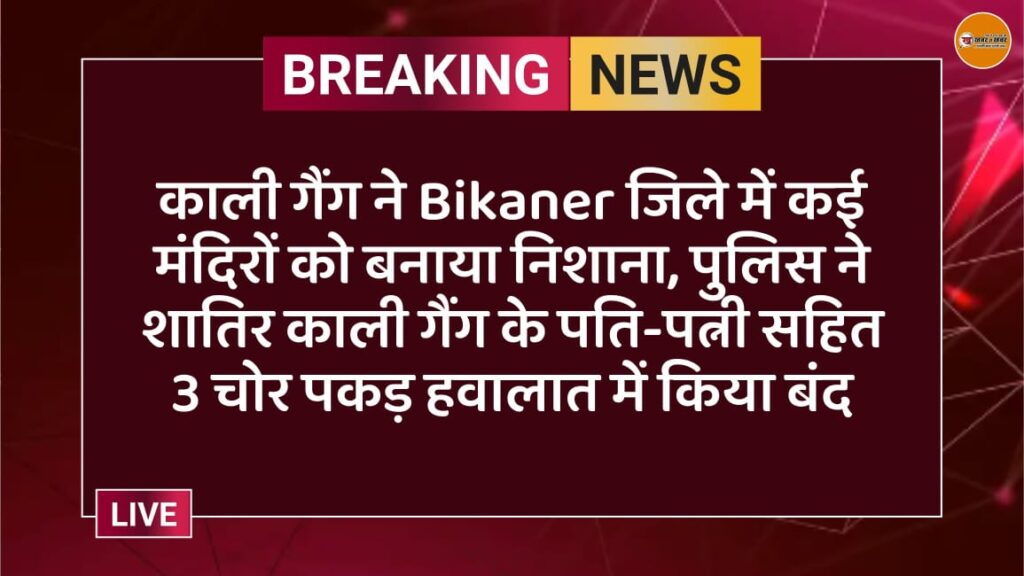 काली गैंग ने Bikaner जिले में कई मंदिरों को बनाया निशाना, पुलिस ने शातिर काली गैंग के पति-पत्नी सहित 3 चोर पकड़ हवालात में किया बंद