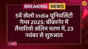 5वें खेलो India यूनिवर्सिटी गेम्स 2025: बीकानेर में तैयारियाँ अंतिम चरण में, 23 नवंबर से शुरुआत