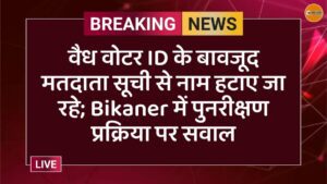 वैध वोटर ID के बावजूद मतदाता सूची से नाम हटाए जा रहे; Bikaner में पुनरीक्षण प्रक्रिया पर सवाल