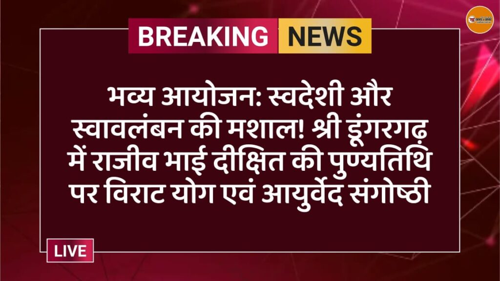 भव्य आयोजन: स्वदेशी और स्वावलंबन की मशाल! श्री डूंगरगढ़ में राजीव भाई दीक्षित की पुण्यतिथि पर विराट योग एवं आयुर्वेद संगोष्ठी