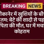बीकानेर में खुशियों के बीच मातम: बेटे की शादी से पहले पिता की मौत, घर में मचा कोहराम