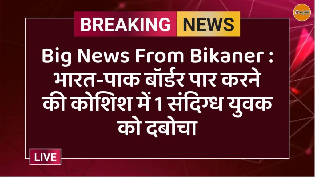 भारत-पाक बॉर्डर पार करने की कोशिश में 1 संदिग्ध युवक को दबोचा
