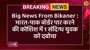 Big news from Bikaner  भारत-पाक बॉर्डर पार करने की कोशिश में 1 संदिग्ध युवक को दबोचा