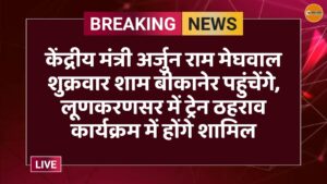 केंद्रीय मंत्री अर्जुन राम मेघवाल शुक्रवार शाम बीकानेर पहुंचेंगे, लूणकरणसर में ट्रेन ठहराव कार्यक्रम में होंगे शामिल
