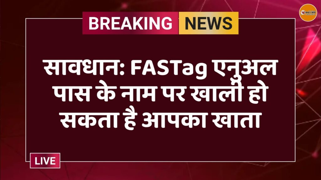 सावधान: FASTag एनुअल पास के नाम पर खाली हो सकता है आपका खाता