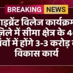 वाइब्रेंट विलेज कार्यक्रम: ज़िले में सीमा क्षेत्र के 46 गांवों में होंगे 3-3 करोड़ के विकास कार्य