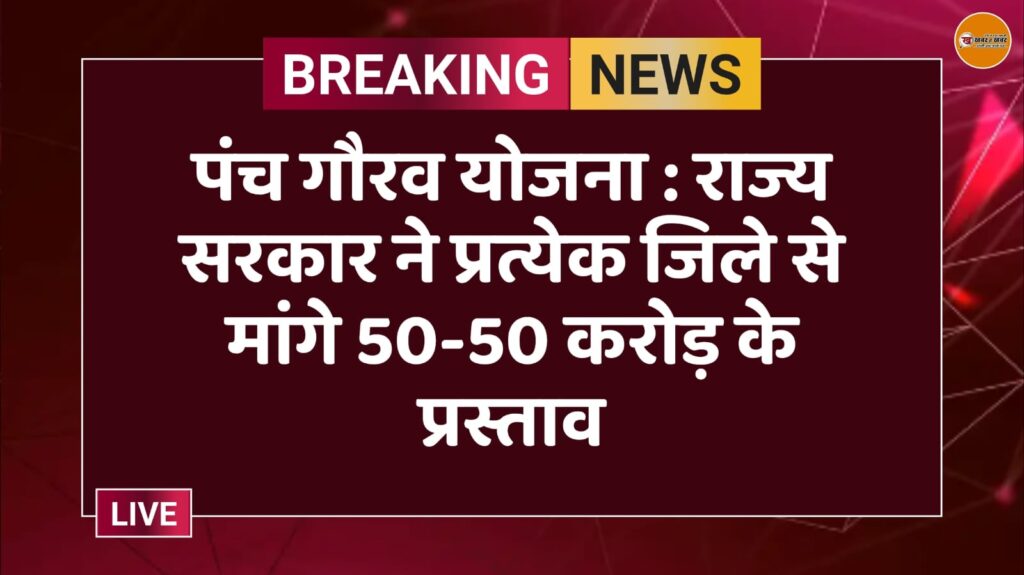 पंच गौरव योजना : राज्य सरकार ने प्रत्येक जिले से मांगे 50-50 करोड़ के प्रस्ताव