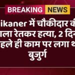 Bikaner में चौकीदार की गला रेतकर हत्या, 2 दिन पहले ही काम पर लगा था बुजुर्ग