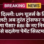 नई दिल्ली: UPI यूजर्स के लिए अलर्ट! अब तुरंत ट्रांसफर नहीं होगा पैसा? RBI के नए नियम से बदलेगा पेमेंट सिस्टम