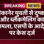 बीकानेर युवती से दुष्कर्म और ब्लैकमेलिंग का मामला, एसपी के आदेश पर केस दर्ज