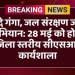 वंदे गंगा, जल संरक्षण जन अभियान: 28 मई को होगी जिला स्तरीय सीएसआर कार्यशाला