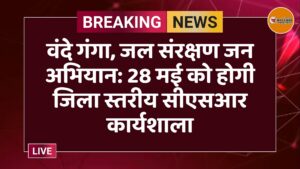 वंदे गंगा, जल संरक्षण जन अभियान: 28 मई को होगी जिला स्तरीय सीएसआर कार्यशाला