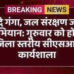वंदे गंगा, जल संरक्षण जन अभियान: गुरुवार को होगी जिला स्तरीय सीएसआर कार्यशाला
