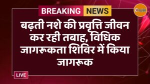 बढ़ती नशे की प्रवृत्ति जीवन कर रही तबाह, विधिक जागरूकता शिविर में किया जागरूक