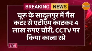 चूरू के सादुलपुर में गैस कटर से एटीएम काटकर 4 लाख रुपए चोरी, CCTV पर किया काला स्प्रे