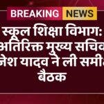स्कूल शिक्षा विभाग: अतिरिक्त मुख्य सचिव राजेश यादव ने ली समीक्षा बैठक
