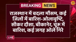 राजस्थान में बदला मौसम, कई जिलों में बारिश-ओलावृष्टि, सीकर दौसा, बीकानेर, चूरू में बारिश, कई जगह ओले गिरे