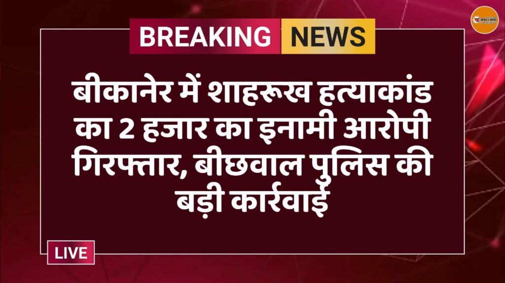 बीकानेर में शाहरूख हत्याकांड का 2 हजार का इनामी आरोपी गिरफ्तार, बीछवाल पुलिस की बड़ी कार्रवाई