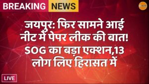 जयपुर: फिर सामने आई नीट में पेपर लीक की बात! SOG का बड़ा एक्शन,13 लोग लिए हिरासत में