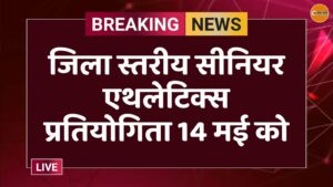 जिला स्तरीय सीनियर एथलेटिक्स प्रतियोगिता 14 मई को