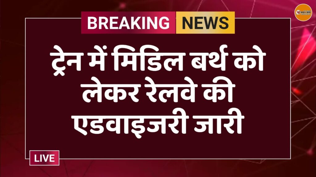 ट्रेन में मिडिल बर्थ को लेकर रेलवे की एडवाइजरी जारी