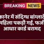 बीकानेर में संदिग्ध बांग्लादेशी महिला पकड़ी गई, फर्जी आधार कार्ड बरामद