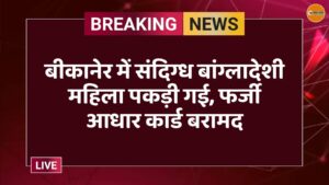 बीकानेर में संदिग्ध बांग्लादेशी महिला पकड़ी गई, फर्जी आधार कार्ड बरामद