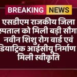 एसडीएम राजकीय जिला अस्पताल को मिली बड़ी सौगात, नवीन शिशु रोग वार्ड एवं पीडियाट्रिक आईसीयू निर्माण को मिली स्वीकृति