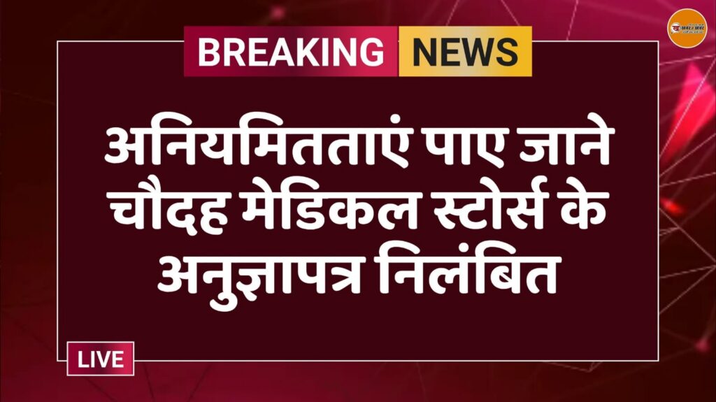 अनियमितताएं पाए जाने चौदह मेडिकल स्टोर्स के अनुज्ञापत्र निलंबित