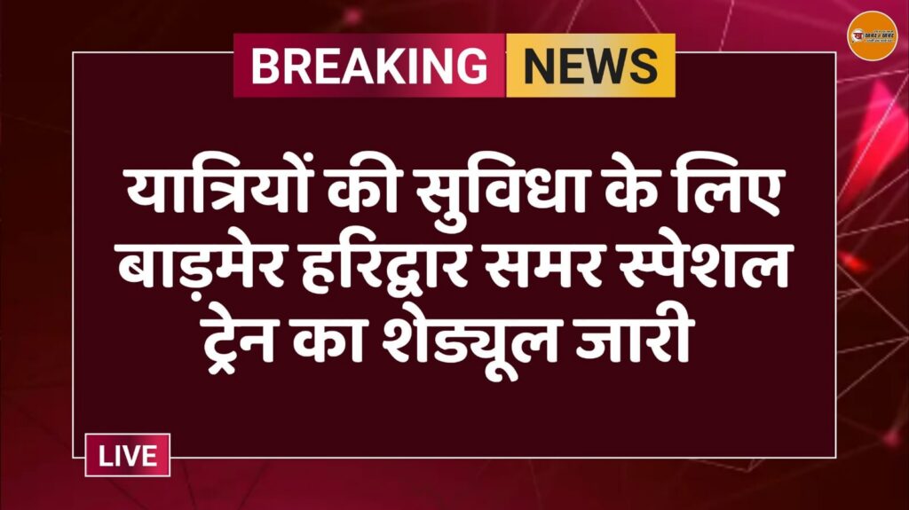 यात्रियों की सुविधा के लिए बाड़मेर हरिद्वार समर स्पेशल ट्रेन का शेड्यूल जारी 
