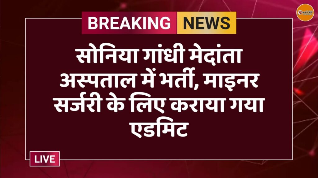 सोनिया गांधी मेदांता अस्पताल में भर्ती, माइनर सर्जरी के लिए कराया गया एडमिट