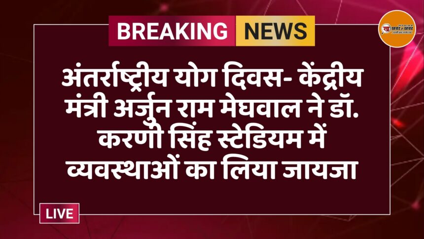 अंतर्राष्ट्रीय योग दिवस- केंद्रीय मंत्री अर्जुन राम मेघवाल ने डॉ. करणी सिंह स्टेडियम में व्यवस्थाओं का लिया जायजा