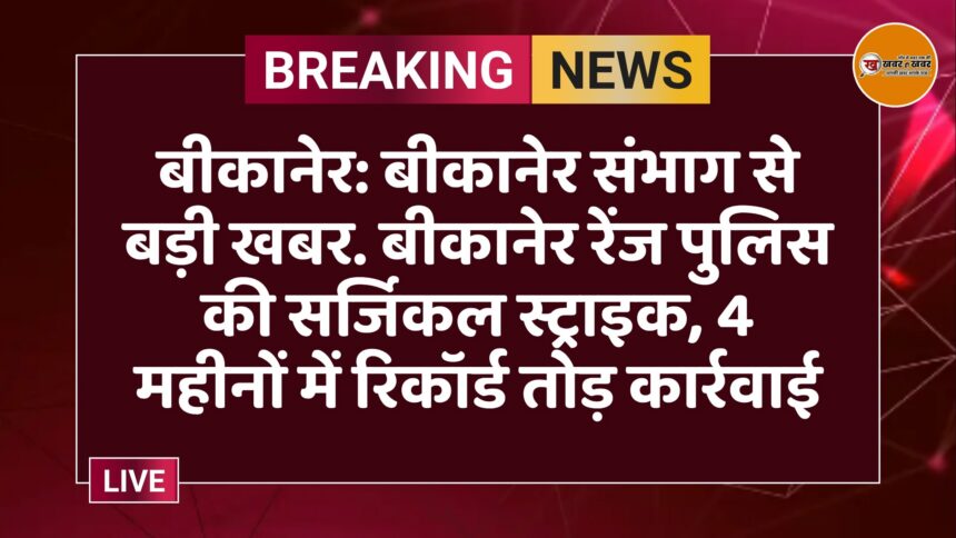 बीकानेर: बीकानेर संभाग से बड़ी खबर. बीकानेर रेंज पुलिस की सर्जिकल स्ट्राइक, 4 महीनों में रिकॉर्ड तोड़ कार्रवाई