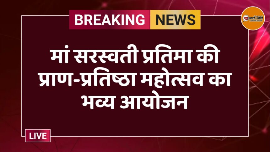 मां सरस्वती प्रतिमा की प्राण-प्रतिष्ठा महोत्सव का भव्य आयोजन