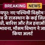 जयपुर: नए पश्चिमी विक्षोभ के प्रभाव से राजस्थान के कई जिलों में आंधी, बारिश और तेज हवाओं की संभावना, मौसम विभाग ने जारी किया अलर्ट
