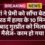 मां ने प्रेमी को सौंपा बेटा, मेरठ में हत्या के 10 मिनट बाद गुरप्रीत को मिला मैसेज- काम हो गया