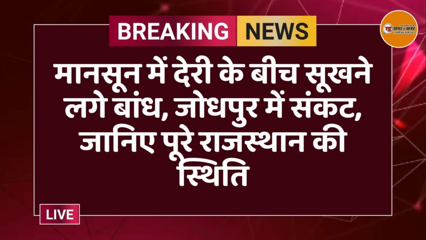 मानसून में देरी के बीच सूखने लगे बांध, जोधपुर में संकट, जानिए पूरे राजस्थान की स्थिति