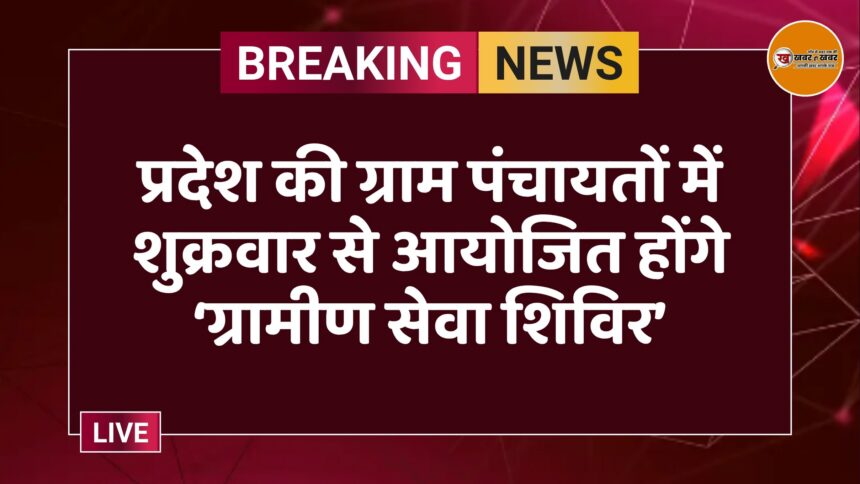 प्रदेश की ग्राम पंचायतों में शुक्रवार से आयोजित होंगे ‘ग्रामीण सेवा शिविर’