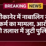 बीकानेर में नाबालिग से दुष्कर्म का मामला, आरोपी की तलाश में जुटी पुलिस