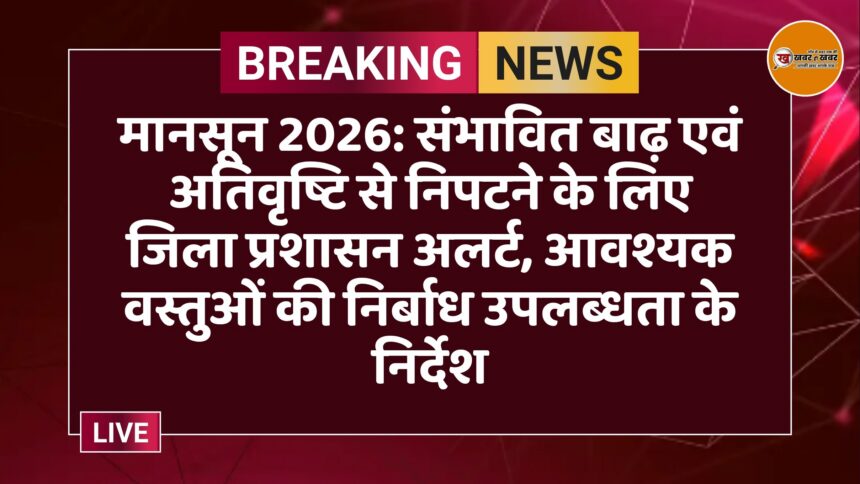 मानसून 2026: संभावित बाढ़ एवं अतिवृष्टि से निपटने के लिए जिला प्रशासन अलर्ट, आवश्यक वस्तुओं की निर्बाध उपलब्धता के निर्देश