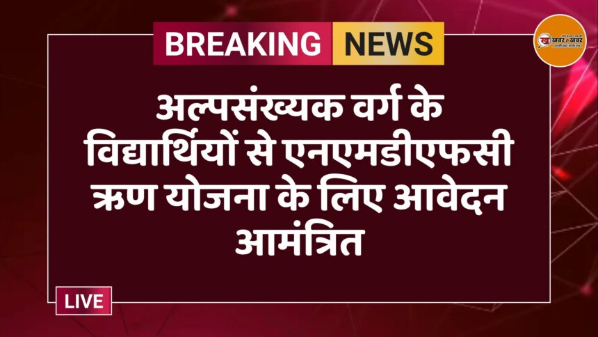अल्पसंख्यक वर्ग के विद्यार्थियों से एनएमडीएफसी ऋण योजना के लिए आवेदन आमंत्रित