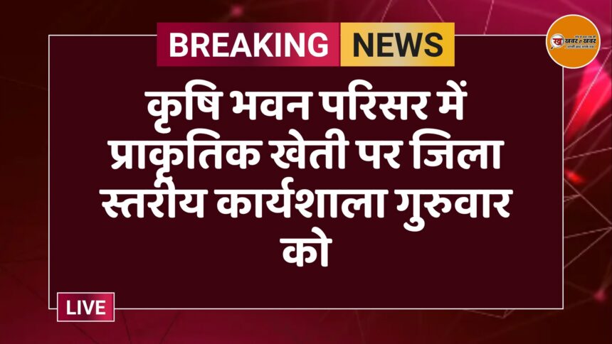 कृषि भवन परिसर में प्राकृतिक खेती पर जिला स्तरीय कार्यशाला गुरुवार को