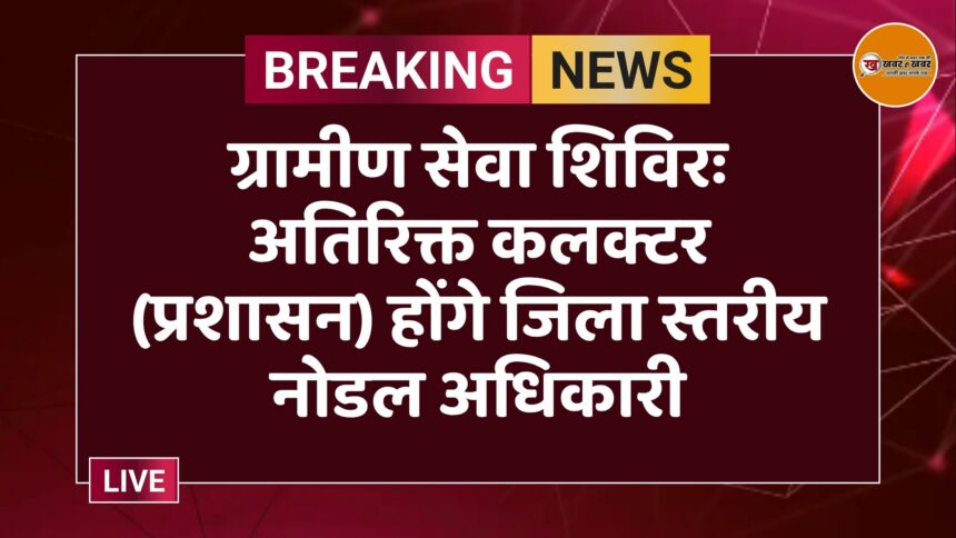 ग्रामीण सेवा शिविरः अतिरिक्त कलक्टर (प्रशासन) होंगे जिला स्तरीय नोडल अधिकारी