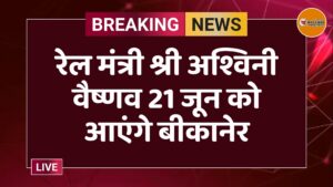 रेल मंत्री श्री अश्विनी वैष्णव 21 जून को आएंगे बीकानेर