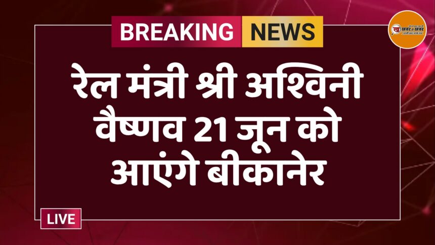 रेल मंत्री श्री अश्विनी वैष्णव 21 जून को आएंगे बीकानेर
