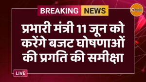 प्रभारी मंत्री 11 जून को करेंगे बजट घोषणाओं की प्रगति की समीक्षा