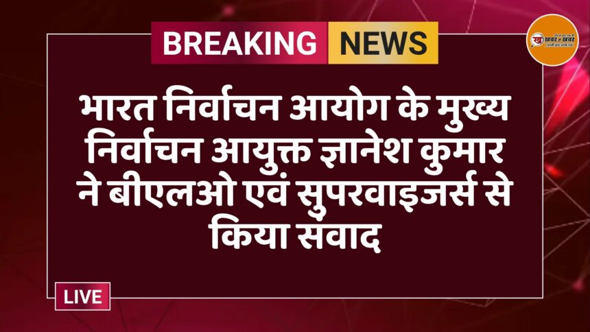 भारत निर्वाचन आयोग के मुख्य निर्वाचन आयुक्त ज्ञानेश कुमार ने बीएलओ एवं सुपरवाइजर्स से किया संवाद