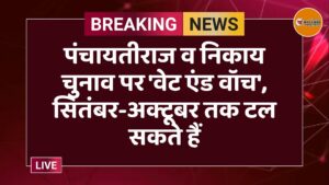 पंचायतीराज व निकाय चुनाव पर 'वेट एंड वॉच', सितंबर-अक्टूबर तक टल सकते हैं